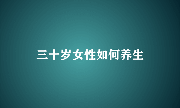 三十岁女性如何养生