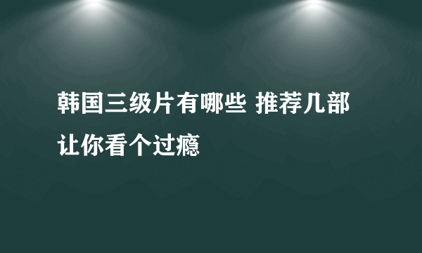 韩国三级片有哪些 推荐几部让你看个过瘾