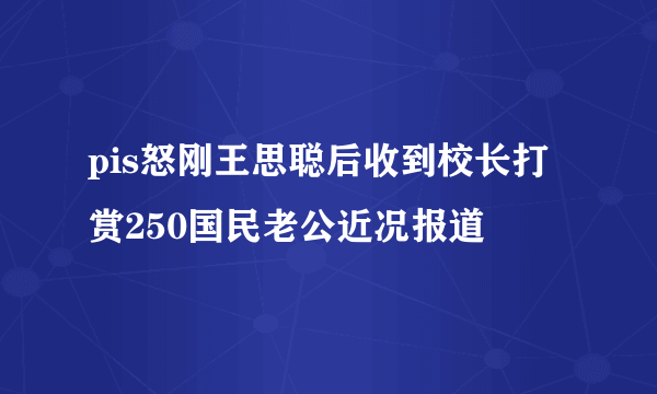 pis怒刚王思聪后收到校长打赏250国民老公近况报道