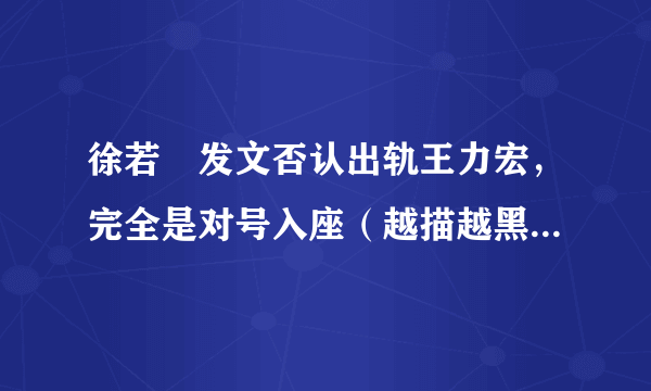 徐若瑄发文否认出轨王力宏，完全是对号入座（越描越黑）-飞外网