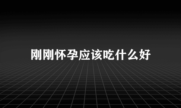 刚刚怀孕应该吃什么好