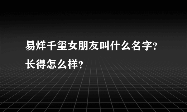 易烊千玺女朋友叫什么名字？长得怎么样？