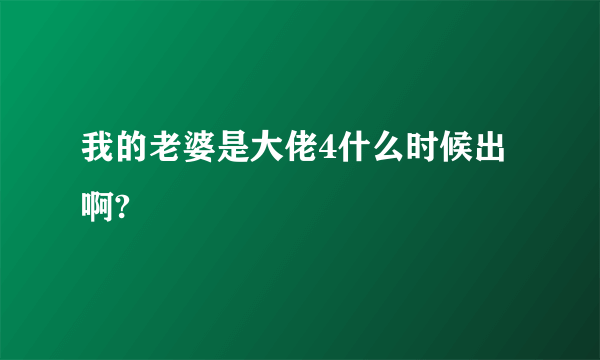 我的老婆是大佬4什么时候出啊?