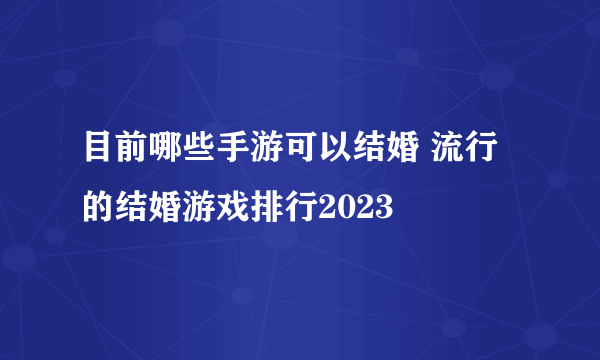 目前哪些手游可以结婚 流行的结婚游戏排行2023