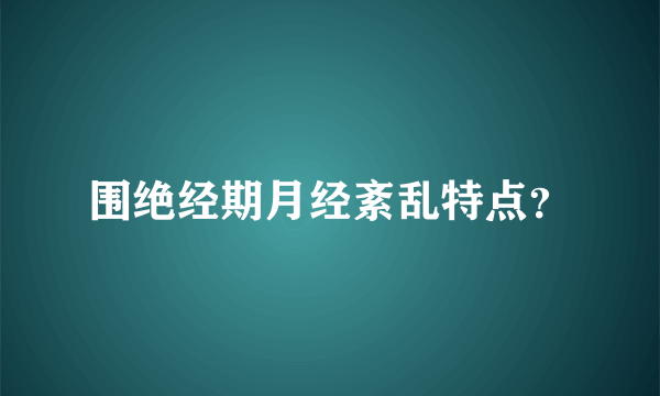 围绝经期月经紊乱特点？