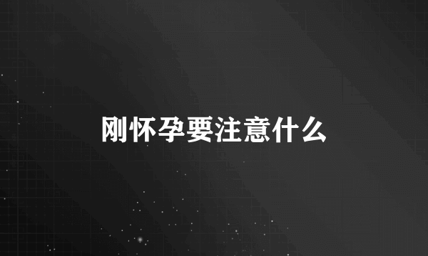 刚怀孕要注意什么