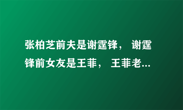 张柏芝前夫是谢霆锋， 谢霆锋前女友是王菲， 王菲老公是李亚鹏， 李亚鹏前女友叫瞿颖， 瞿颖现男友是