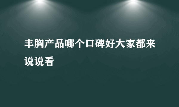 丰胸产品哪个口碑好大家都来说说看