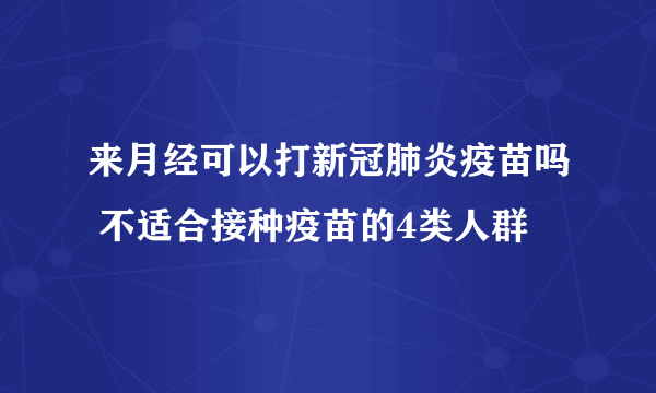 来月经可以打新冠肺炎疫苗吗 不适合接种疫苗的4类人群