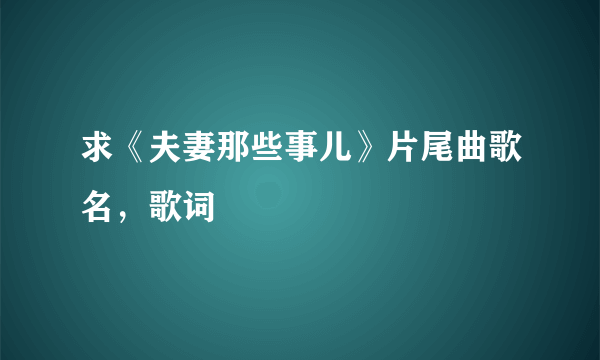 求《夫妻那些事儿》片尾曲歌名，歌词