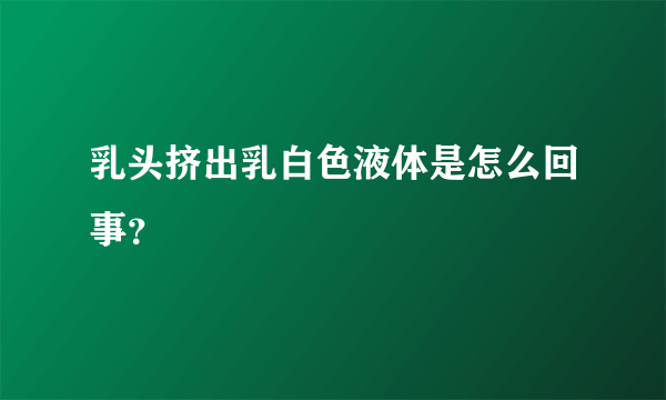 乳头挤出乳白色液体是怎么回事？