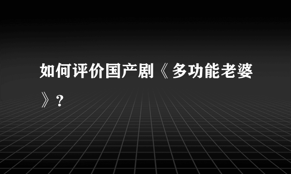 如何评价国产剧《多功能老婆》？