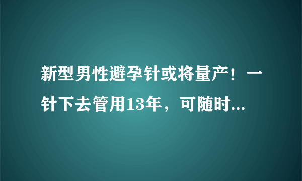 新型男性避孕针或将量产！一针下去管用13年，可随时反悔不伤身