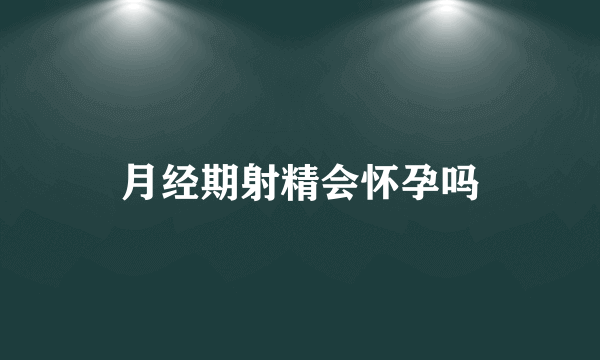 月经期射精会怀孕吗