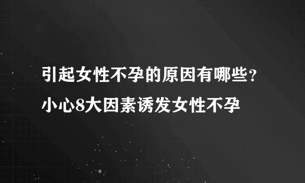 引起女性不孕的原因有哪些？小心8大因素诱发女性不孕