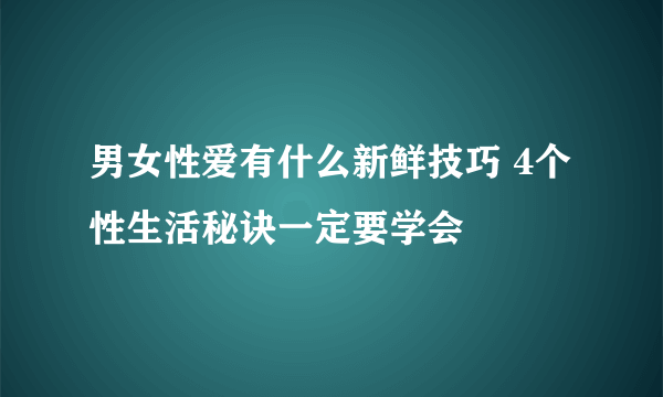 男女性爱有什么新鲜技巧 4个性生活秘诀一定要学会