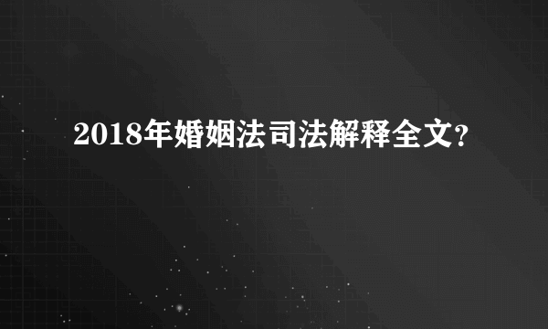 2018年婚姻法司法解释全文？