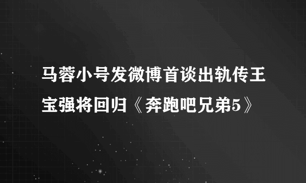 马蓉小号发微博首谈出轨传王宝强将回归《奔跑吧兄弟5》