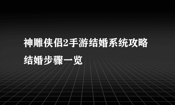 神雕侠侣2手游结婚系统攻略 结婚步骤一览