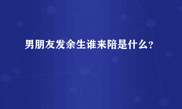 男朋友发余生谁来陪是什么？