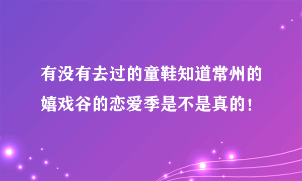 有没有去过的童鞋知道常州的嬉戏谷的恋爱季是不是真的！