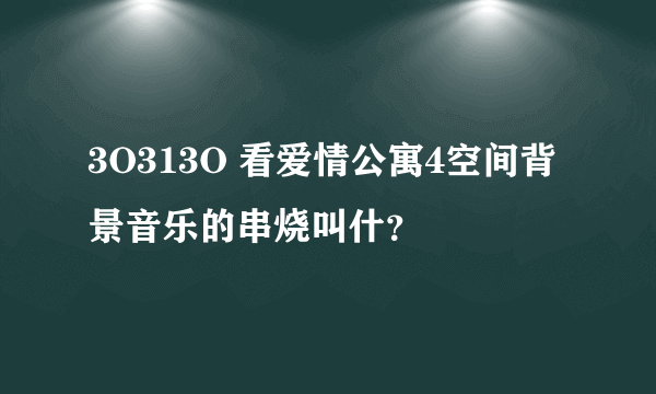 3O313O 看爱情公寓4空间背景音乐的串烧叫什？