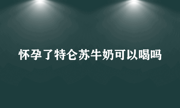 怀孕了特仑苏牛奶可以喝吗