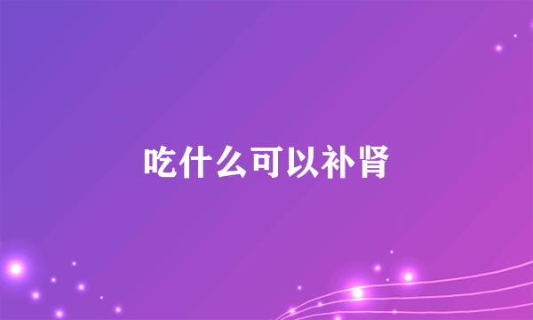 吃什么可以补肾