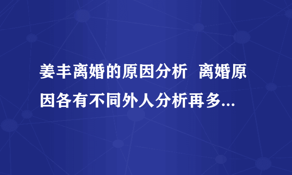 姜丰离婚的原因分析  离婚原因各有不同外人分析再多也仅是猜测