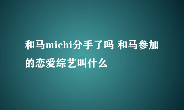 和马michi分手了吗 和马参加的恋爱综艺叫什么