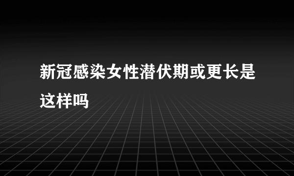 新冠感染女性潜伏期或更长是这样吗