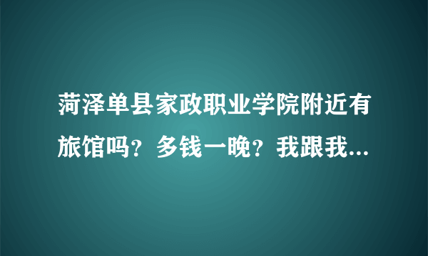 菏泽单县家政职业学院附近有旅馆吗？多钱一晚？我跟我女朋友3天吃吃喝喝，加上住得花多钱大约？