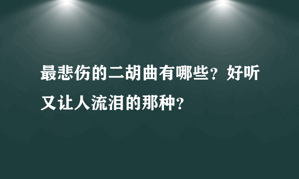 最悲伤的二胡曲有哪些？好听又让人流泪的那种？