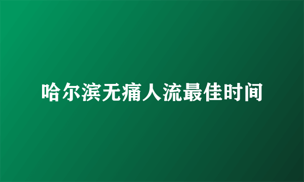 哈尔滨无痛人流最佳时间