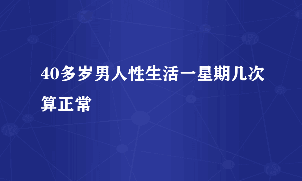 40多岁男人性生活一星期几次算正常