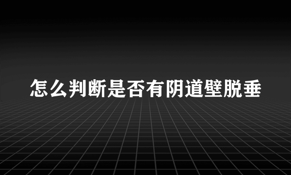 怎么判断是否有阴道壁脱垂