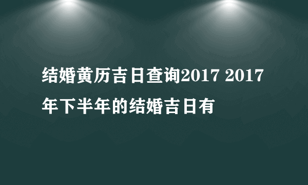 结婚黄历吉日查询2017 2017年下半年的结婚吉日有