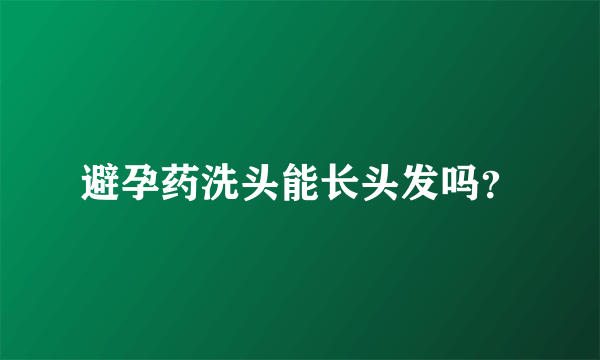 避孕药洗头能长头发吗？