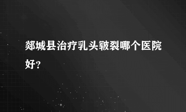 郯城县治疗乳头皲裂哪个医院好？