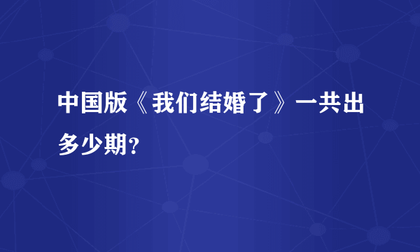 中国版《我们结婚了》一共出多少期？