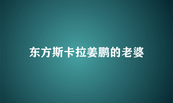 东方斯卡拉姜鹏的老婆