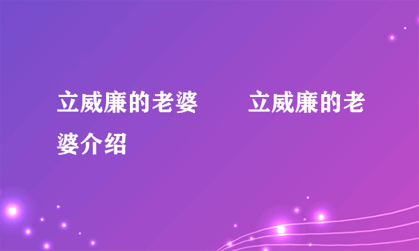 立威廉的老婆       立威廉的老婆介绍