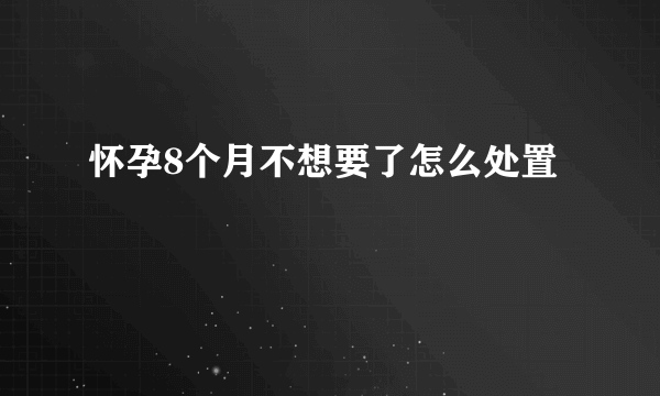 怀孕8个月不想要了怎么处置