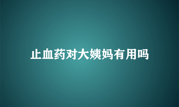 止血药对大姨妈有用吗