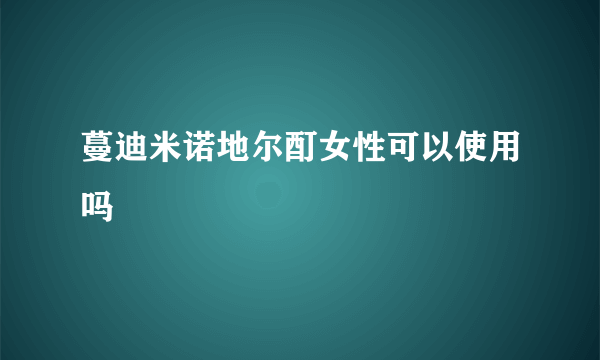 蔓迪米诺地尔酊女性可以使用吗