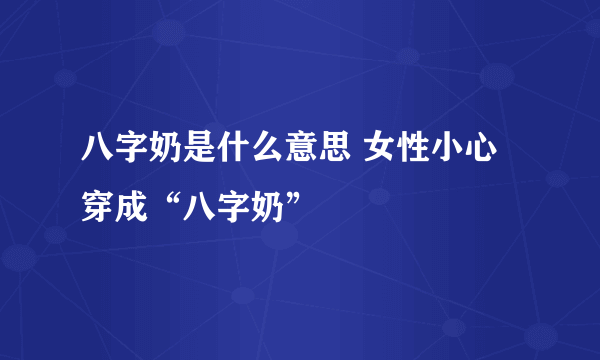 八字奶是什么意思 女性小心穿成“八字奶”