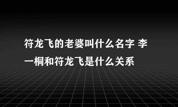 符龙飞的老婆叫什么名字 李一桐和符龙飞是什么关系