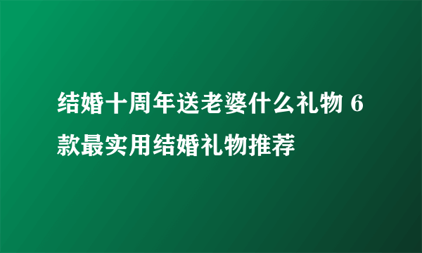 结婚十周年送老婆什么礼物 6款最实用结婚礼物推荐