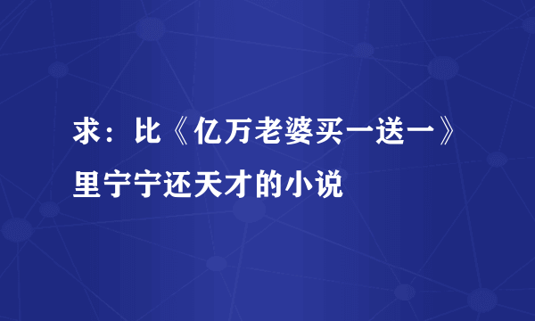 求：比《亿万老婆买一送一》里宁宁还天才的小说