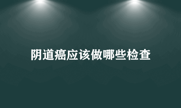 阴道癌应该做哪些检查